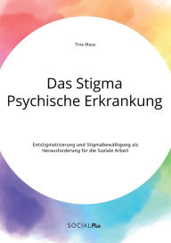 Das Stigma Psychische Erkrankung. Entstigmatisierung und StigmabewÃ¯Â¿Â½ltigung als Herausforderung fÃ¯Â¿Â½r die Soziale Arbeit Tina Maus Author