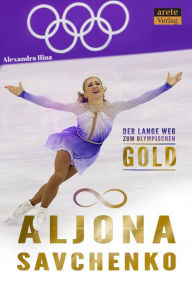Aljona Savchenko: Der lange Weg zum olympischen Gold Alexandra Ilina Author