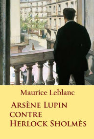 Arsène Lupin contre Herlock Sholmès: - - Maurice Leblanc