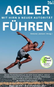Agiler Führen mit Hirn & neuer Autorität: Neue Führungsrolle in der VUCA-Welt, agile Führungskraft als Vorbild, Change Prozesse begleiten & Psycho
