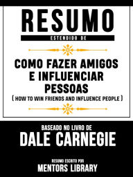 Resumo Estendido De Como Fazer Amigos E Influenciar Pessoas: (How To Win Friends And Influence People) - Baseado No Livro De Dale Carnegie Mentors Lib