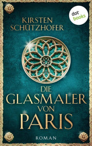 Die Glasmaler von Paris: Historischer Roman Kirsten Schützhofer Author