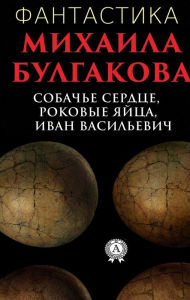 Science Fiction by Mikhail Bulgakov. Dog Heart, Fatal Eggs, Ivan Vasilievich Mikhail Bulgakov Author