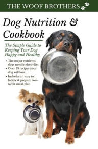 Dog Nutrition and Cookbook: The Simple Guide to Keeping Your Dog Happy and Healthy The Woof Brothers Author