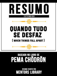 Resumo Estendido: Quando Tudo Se Desfaz (When Things Fall Apart) - Baseado No Livro De Pema Chödrön Mentors Library Author