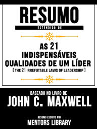 Resumo Estendido: As 21 IndispensÃ¡veis Qualidades De Um LÃ­der: (The 21 Irrefutable Laws Of Leadership) Baseado No Livro De John C. Maxwell Mentors L
