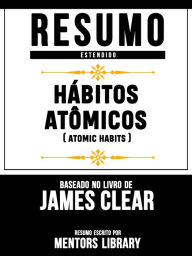 Resumo Estendido: HÃ¡bitos AtÃ´micos (Atomic Habits) - Baseado No Livro De James Clear Mentors Library Author
