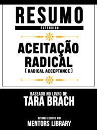 Resumo Estendido: AceitaÃ§Ã£o Radical (Radical Acceptance) - Baseado No Livro De Tara Brach Mentors Library Author