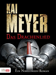 Das Drachenlied: Ein Nibelungen-Roman Kai Meyer Author