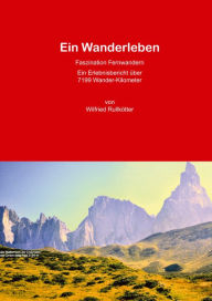 Ein Wanderleben: Faszination Fernwandern Ein Erlebnisbericht über 7199 Wander-Kilometer Wilfried Rullkötter Author
