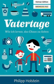 Vatertage: Wie ich lernte, das Chaos zu lieben Philipp Holstein Author