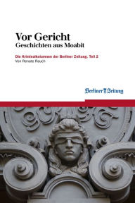 Vor Gericht: Geschichten aus Moabit. Teil 2 Berliner Zeitung Editor