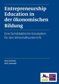 Entrepreneurship Education in der Ã¶konomischen Bildung: Eine fachdidaktische Konzeption fÃ¼r den Wirtschaftsunterricht Dirk Loerwald Author