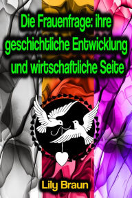 Die Frauenfrage: ihre geschichtliche Entwicklung und wirtschaftliche Seite Lily Braun Author