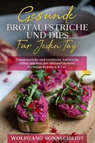 Gesunde Brotaufstriche und Dips für jeden Tag: Vitaminreiche und exotische Aufstriche selber machen mit Hülsenfrüchten, Gemüse, Kräutern & Co. Wolfgan