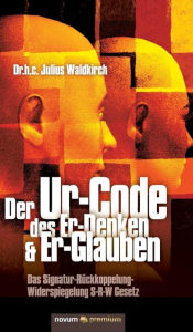 Der Ur-Code des Er-Denken & Er-Glauben: Das Signatur-RÃ¼ckkoppelung-Widerspiegelung S-R-W Gesetz Julius Dr. h.c. Waldkirch Author