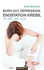 Burn-out, Depression, Endstation Krebs, ich lebe noch immer Erich Bruckner Author