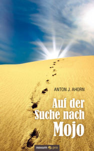 Auf der Suche nach Mojo: Eine höchst unwahrscheinliche und fast unmögliche Reise um die Welt und quer durch die Geschichte - Anton J. Ahorn