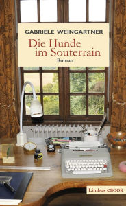 Die Hunde im Souterrain: Roman Gabriele Weingartner Author