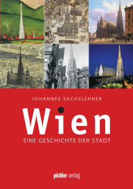 Wien: Eine Geschichte der Stadt - Ã¼berarbeitete & ergÃ¤nzte Neuauflage Johannes Sachslehner Author