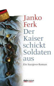 Der Kaiser schickt Soldaten aus: Ein Sarajevo-Roman Janko Ferk Author