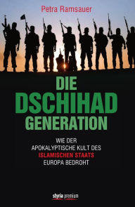 Die Dschihad Generation: Wie der apokalyptische Kult des Islamischen Staats Europa bedroht Petra Ramsauer Author