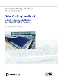 Solar Cooling Handbook: A Guide to Solar Assisted Cooling and Dehumidification Processes Hans-Martin Henning Editor