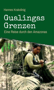Gualingas Grenzen: Eine Reise durch den Amazonas Hannes Krakolinig Author