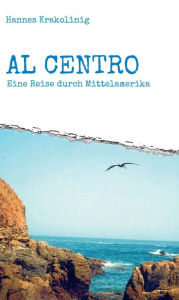 Al Centro: Eine Reise durch Mittelamerika Hannes Krakolinig Author
