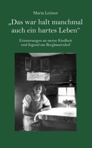 'Das war halt manchmal auch ein hartes Leben': Erinnerungen an meine Kindheit und Jugend am Bergbauernhof Maria Leitner Author