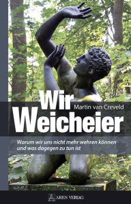 Wir Weicheier: Warum wir uns nicht mehr wehren kÃ¶nnen und was dagegen zu tun ist Martin van Creveld Author
