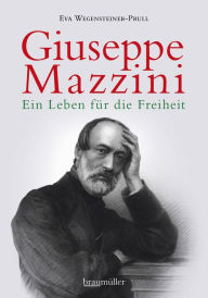 Giuseppe Mazzini: Ein Leben fÃ¼r die Freiheit Eva Wegensteiner-Prull Author
