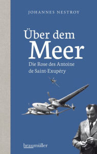 Über dem Meer: Die Rose des Antoine de Saint-Exupéry Johannes Nestroy Author