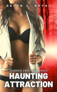 Haunting Attraction - Horror Erotic Stories: Explicit Horror Tales Edlyn Royal Author