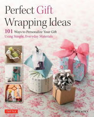 Perfect Gift Wrapping Ideas: 101 Ways to Personalize Your Gift Using Simple, Everyday Materials Hiroe Miyaoka Author