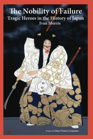 The Nobility of Failure: Tragic Heroes in the History of Japan Ivan Morris Author