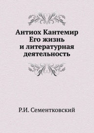 Antiochus Cantemir. His life and literary activity (Russian Edition) ?.?. ????????????? Author