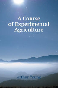 A Course of Experimental Agriculture Arthur Young Author