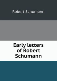 Early letters of Robert Schumann - Robert Schumann