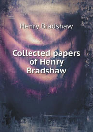 Collected papers of Henry Bradshaw Henry Bradshaw Author