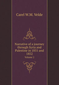 Narrative of a journey through Syria and Palestine in 1851 and 1852 Volume 2 Carel W.M. Velde Author