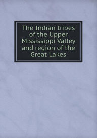 The Indian tribes of the Upper Mississippi Valley and region of the Great Lakes Blair Emma Helen Author