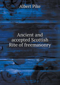Ancient and accepted Scottish Rite of freemasonry - Albert Pike