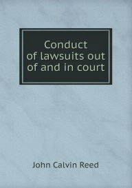 Conduct of Lawsuits Out of and in Court - John Calvin Reed