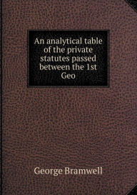 An analytical table of the private statutes passed between the 1st Geo - George Bramwell