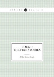 Round the Fire Stories (Short Stories) Arthur Conan Doyle Author