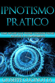Ipnotismo pratico - come influire sulle nostre condizioni fisiche, psichiche e di comportamento Giuseppe Cucinotta Author