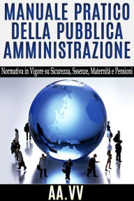 Manuale pratico della Pubblica Amministrazione - normativa in vigore su sicurezza, assenze, maternitÃ  e pensioni AA.VV. Author