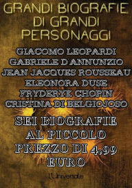 Grandi biografie di grandi personaggi: Sei biografie: Giacomo Leopardi, Gabriele D'Annunzio, Jean Jacques Rousseau, Eleonora Duse, Fryderyk Chopin, Cr