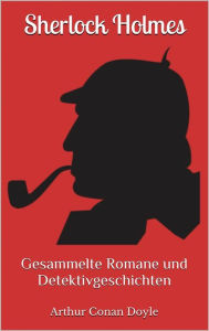 Sherlock Holmes - Gesammelte Romane und Detektivgeschichten (Illustriert): 43 Titel in einem Buch - Eine Studie in Scharlachrot, Das Zeichen der Vier,